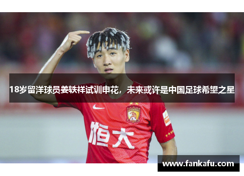 18岁留洋球员姜轶祥试训申花，未来或许是中国足球希望之星