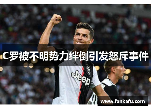 C罗被不明势力绊倒引发怒斥事件